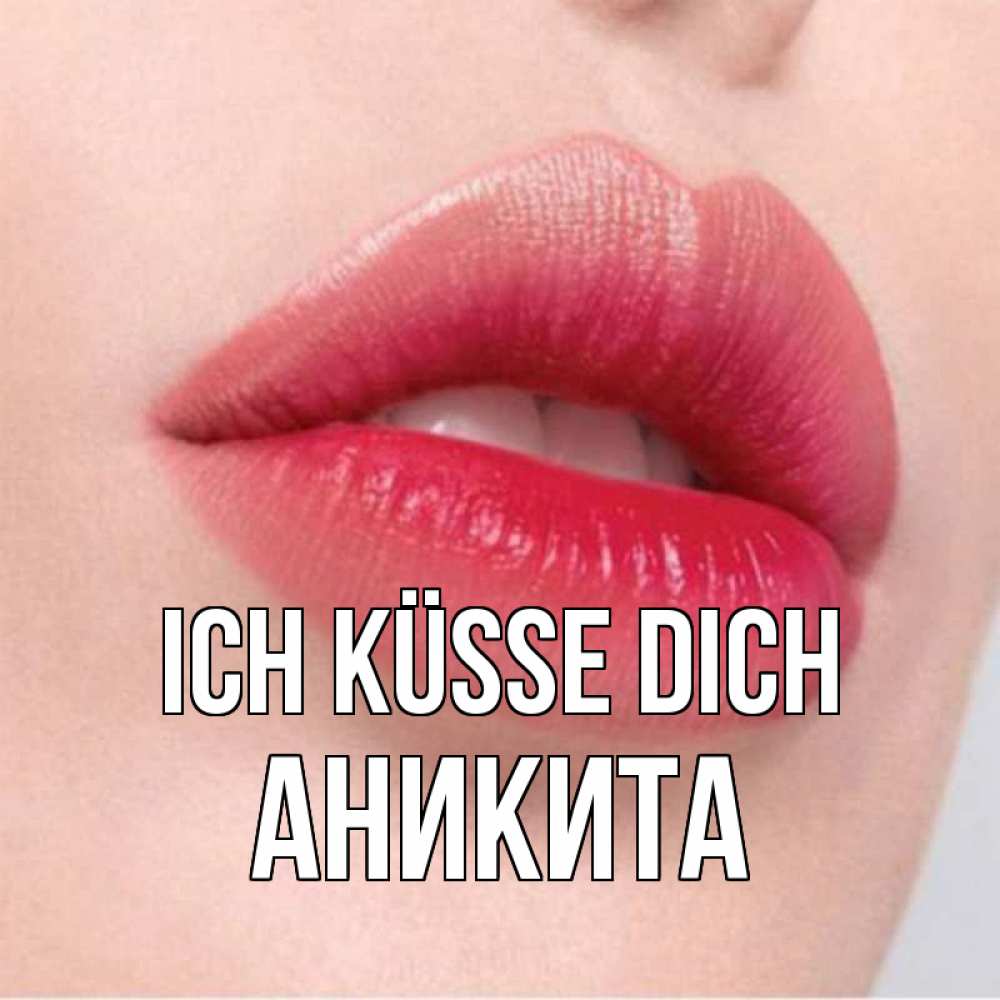 Открытка на каждый день с именем, Аникита Ich küsse dich губы зубки и нежная кожа Прикольная открытка с пожеланием онлайн скачать бесплатно 