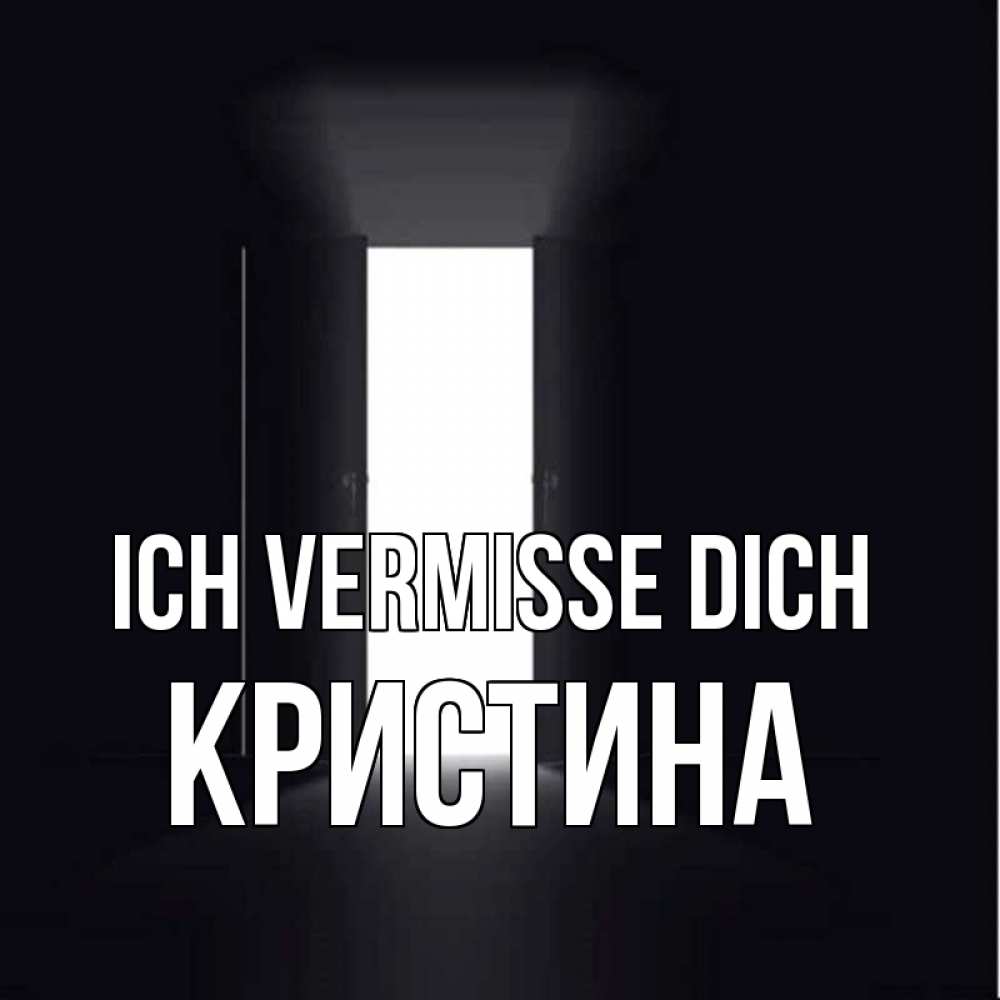 Открытка на каждый день с именем, Кристина Ich vermisse dich дверь и свет Прикольная открытка с пожеланием онлайн скачать бесплатно 