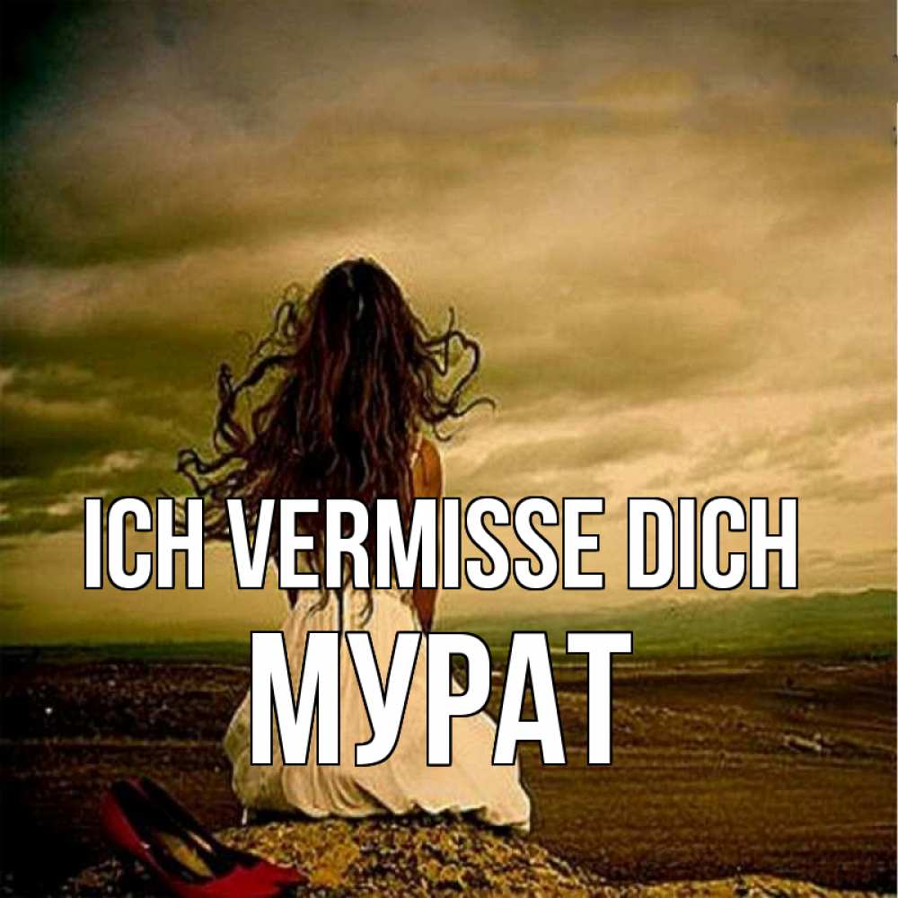 Открытка на каждый день с именем, Мурат Ich vermisse dich возвращайся Прикольная открытка с пожеланием онлайн скачать бесплатно 