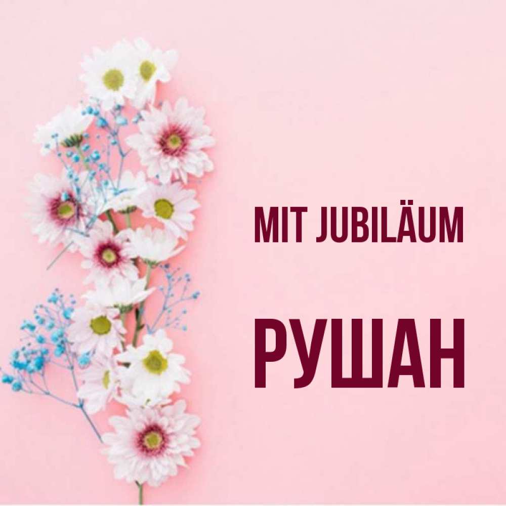 Открытка на каждый день с именем, Рушан Mit Jubiläum Родная моя с днем рождения тебя картинка с цветами белыми и голубыми Прикольная открытка с пожеланием онлайн скачать бесплатно 