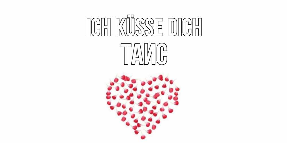 Открытка на каждый день с именем, Таис Ich küsse dich сердце Прикольная открытка с пожеланием онлайн скачать бесплатно 
