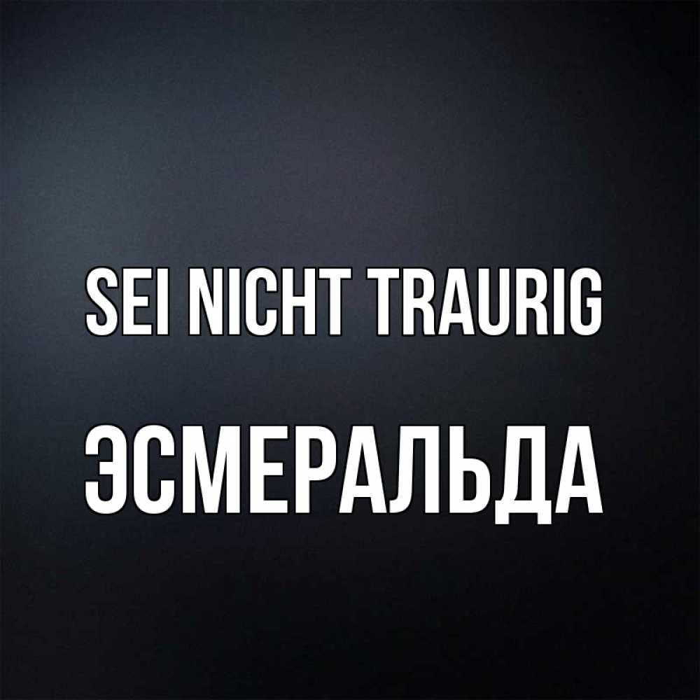 Открытка на каждый день с именем, Эсмеральда Sei nicht traurig Градиент серый Прикольная открытка с пожеланием онлайн скачать бесплатно 