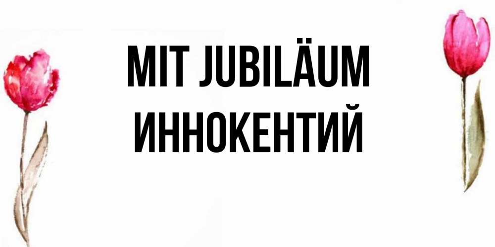 Открытка на каждый день с именем, Иннокентий Mit Jubiläum открытки акварелью с цветами Прикольная открытка с пожеланием онлайн скачать бесплатно 