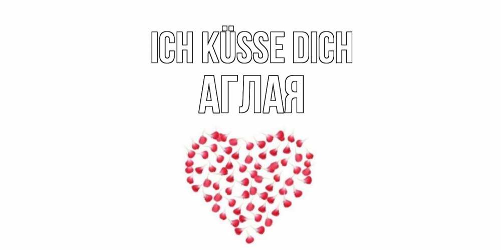 Открытка на каждый день с именем, Аглая Ich küsse dich сердце Прикольная открытка с пожеланием онлайн скачать бесплатно 