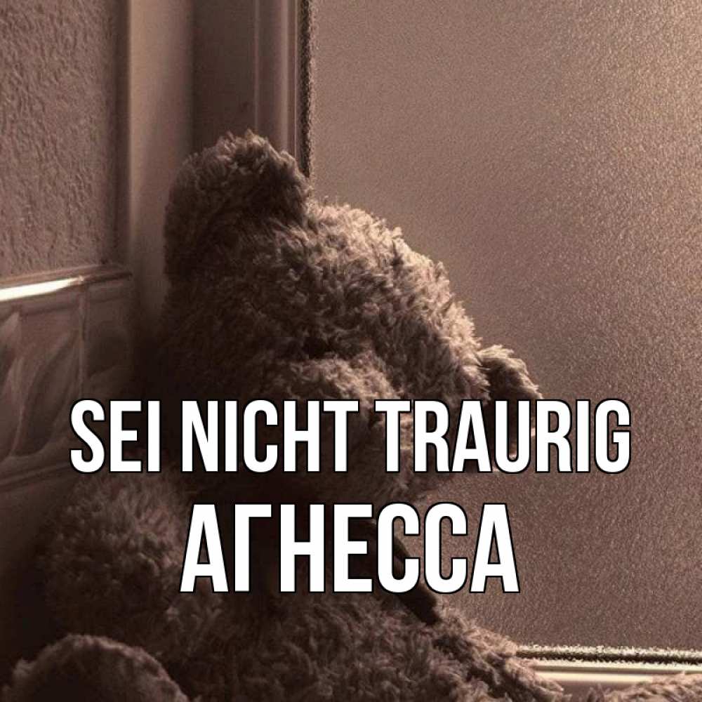 Открытка на каждый день с именем, Агнесса Sei nicht traurig стекол рефленое Прикольная открытка с пожеланием онлайн скачать бесплатно 