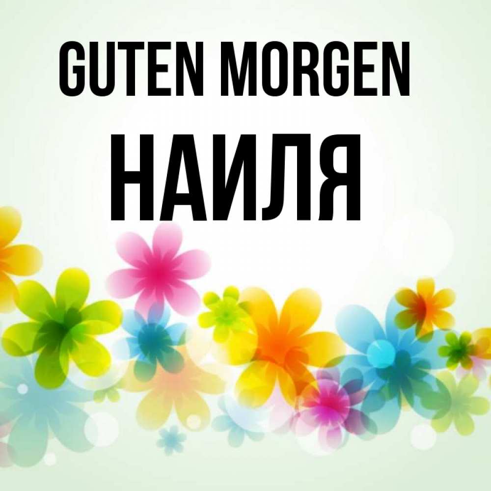 Открытка на каждый день с именем, Наиля Guten Morgen позитивные цветочки Прикольная открытка с пожеланием онлайн скачать бесплатно 