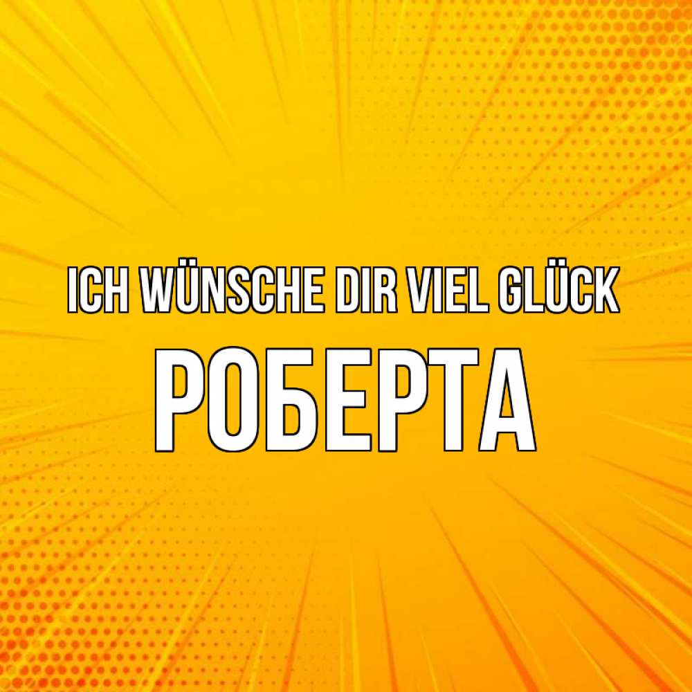 Открытка на каждый день с именем, Роберта Ich wünsche dir viel Glück фон Прикольная открытка с пожеланием онлайн скачать бесплатно 