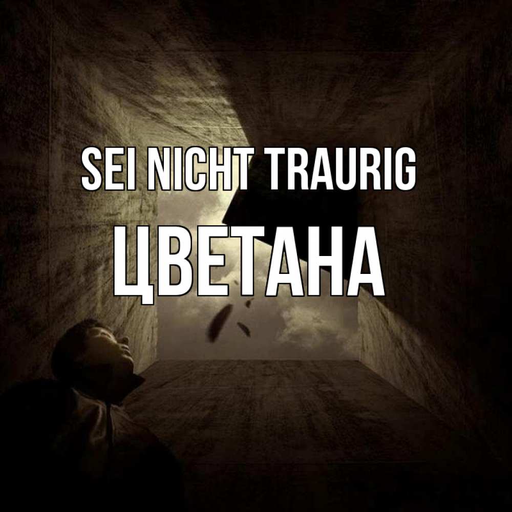 Открытка на каждый день с именем, Цветана Sei nicht traurig жуть Прикольная открытка с пожеланием онлайн скачать бесплатно 