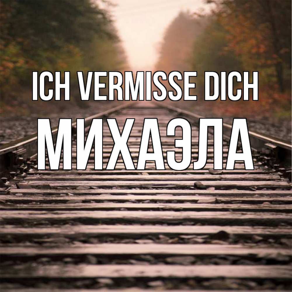 Открытка на каждый день с именем, Михаэла Ich vermisse dich приезжай Прикольная открытка с пожеланием онлайн скачать бесплатно 