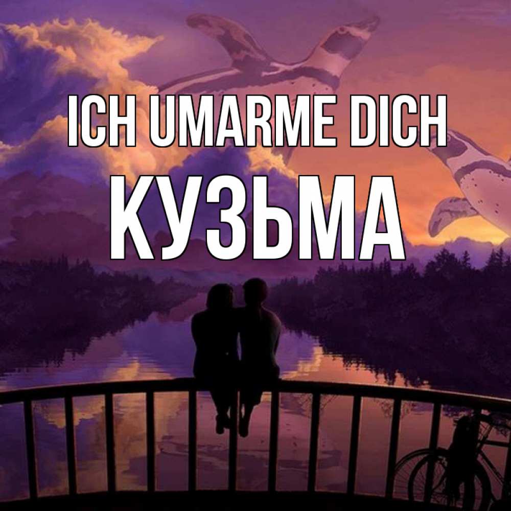 Открытка на каждый день с именем, Кузьма Ich umarme dich парочка сидит на мосте или на набережной Прикольная открытка с пожеланием онлайн скачать бесплатно 