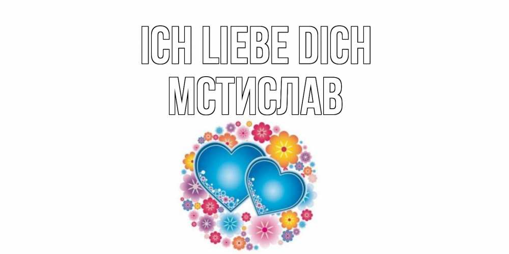 Открытка на каждый день с именем, Мстислав Ich liebe dich цветы, сердце Прикольная открытка с пожеланием онлайн скачать бесплатно 