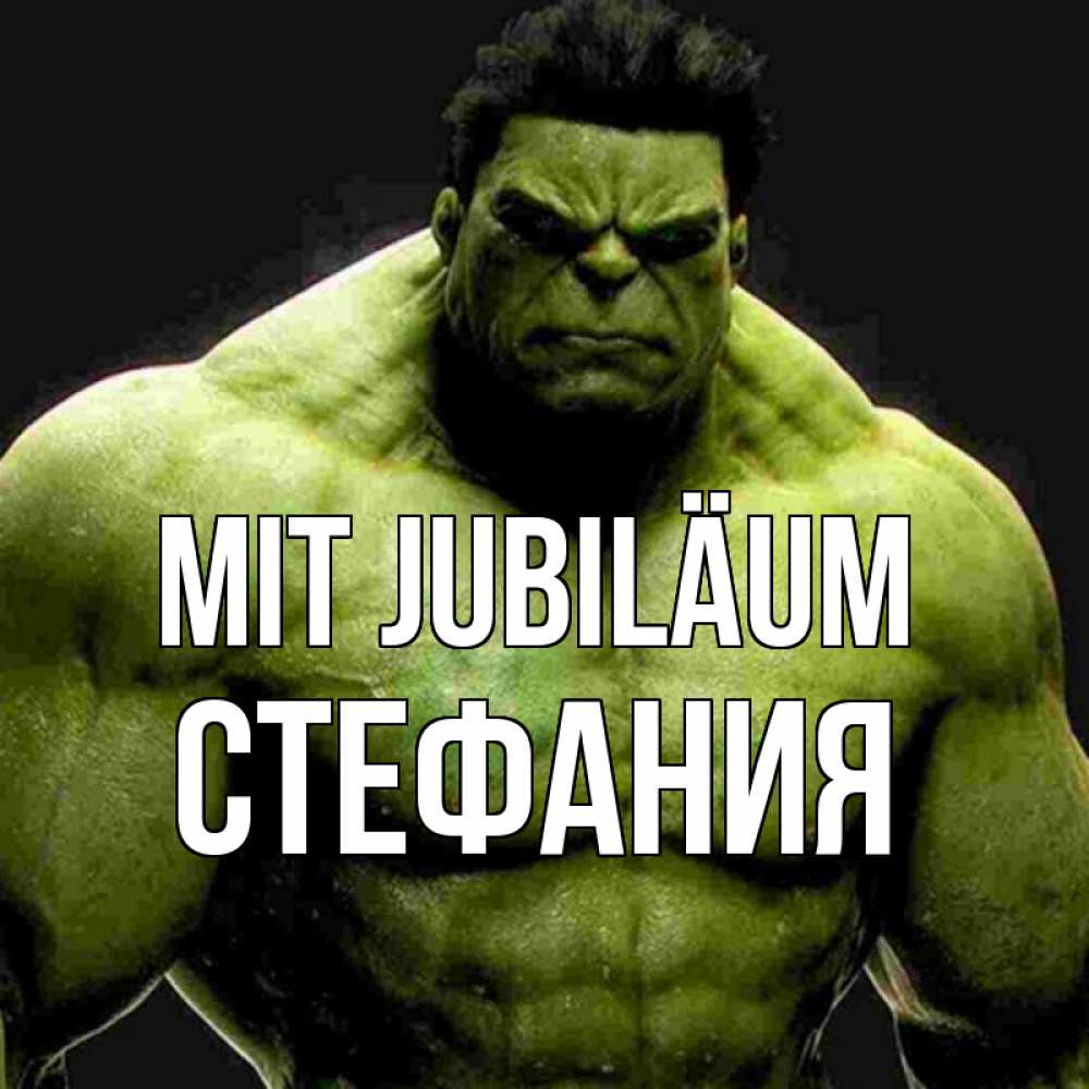 Открытка на каждый день с именем, Стефания Mit Jubiläum зеленый супергерой марвел Прикольная открытка с пожеланием онлайн скачать бесплатно 