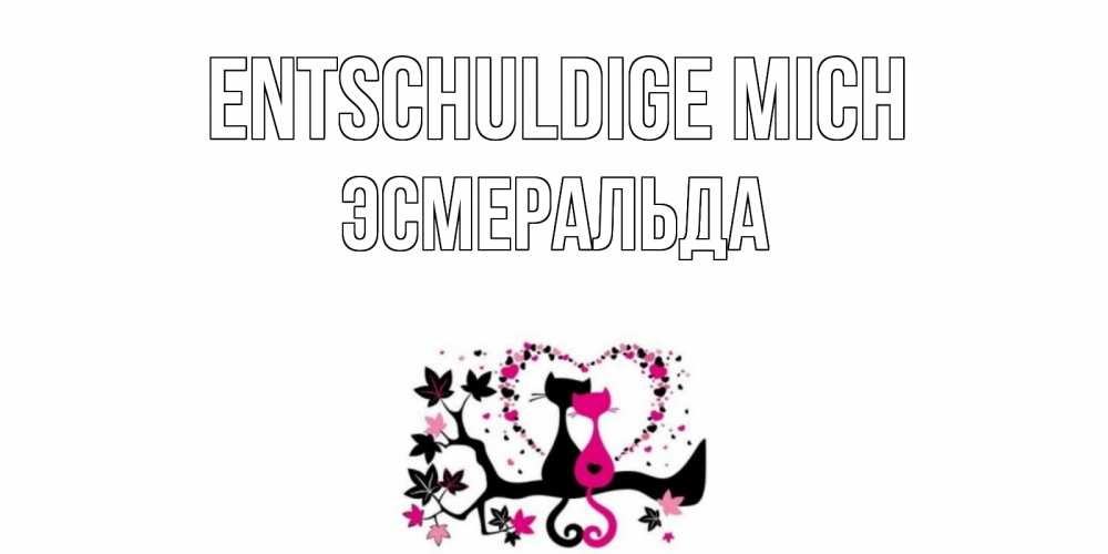 Открытка на каждый день с именем, Эсмеральда Entschuldige mich коты Прикольная открытка с пожеланием онлайн скачать бесплатно 