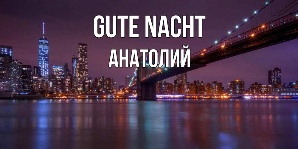 Открытка на каждый день с именем, Анатолий Gute Nacht ночной мост Прикольная открытка с пожеланием онлайн скачать бесплатно 