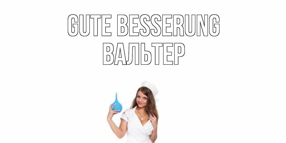 Открытка на каждый день с именем, Вальтер Gute Besserung клизма Прикольная открытка с пожеланием онлайн скачать бесплатно 