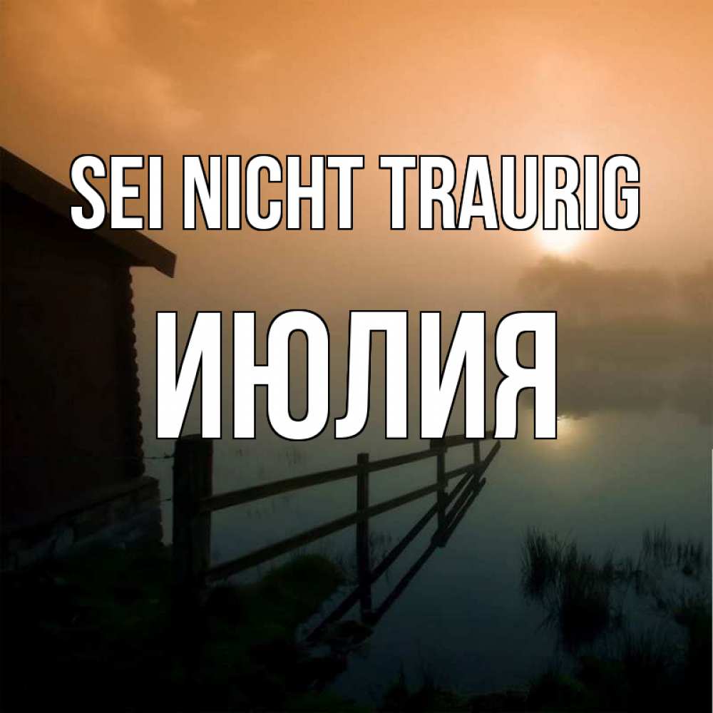 Открытка на каждый день с именем, Июлия Sei nicht traurig дом у озера Прикольная открытка с пожеланием онлайн скачать бесплатно 