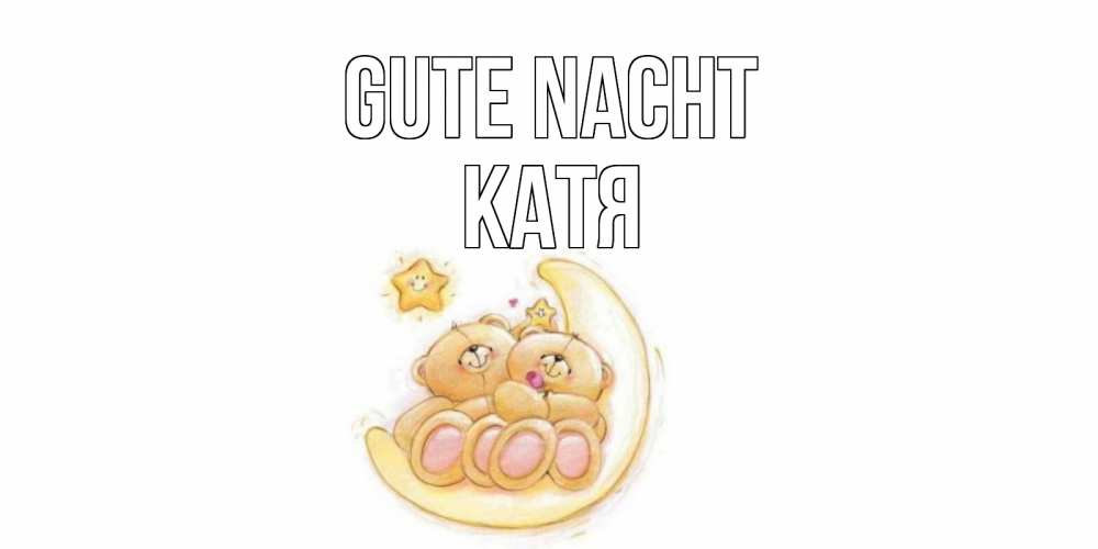 Открытка на каждый день с именем, Катя Gute Nacht мишки, месяц Прикольная открытка с пожеланием онлайн скачать бесплатно 