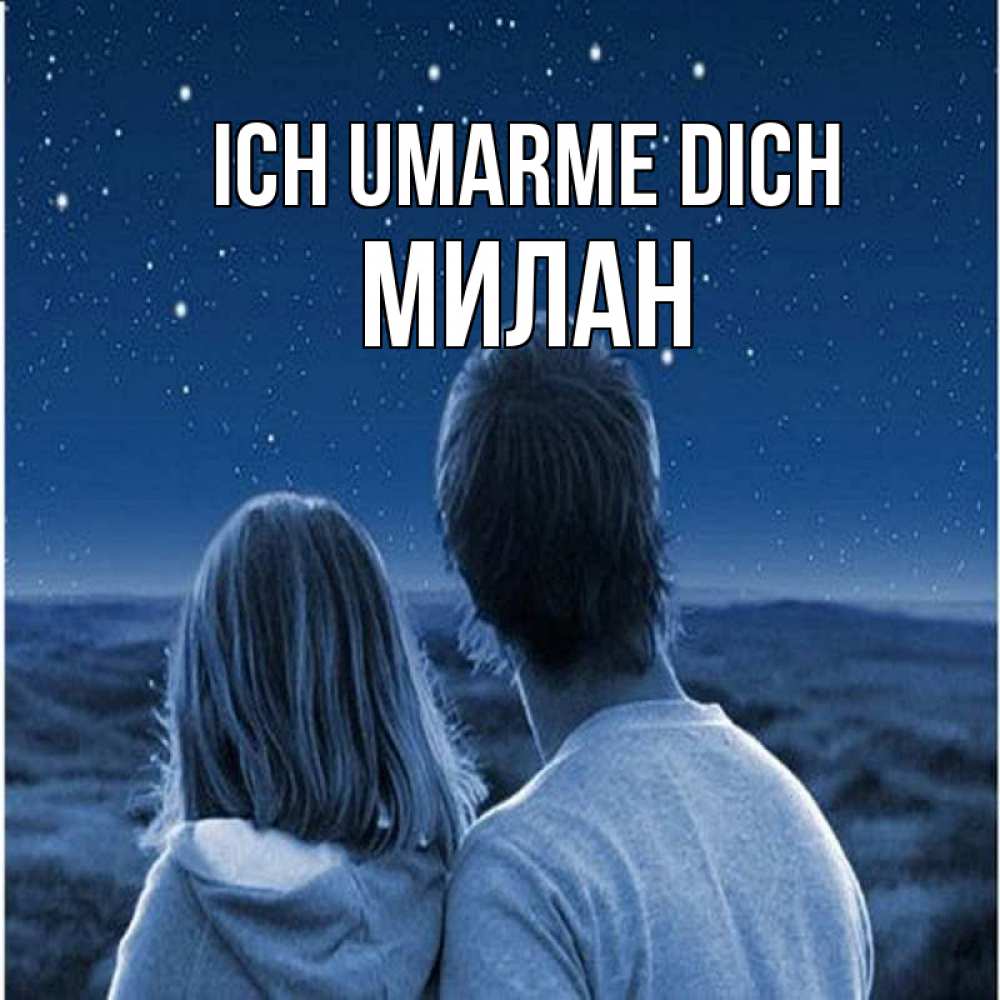 Открытка на каждый день с именем, Милан Ich umarme dich парень с девушкой смотрят на звезды Прикольная открытка с пожеланием онлайн скачать бесплатно 
