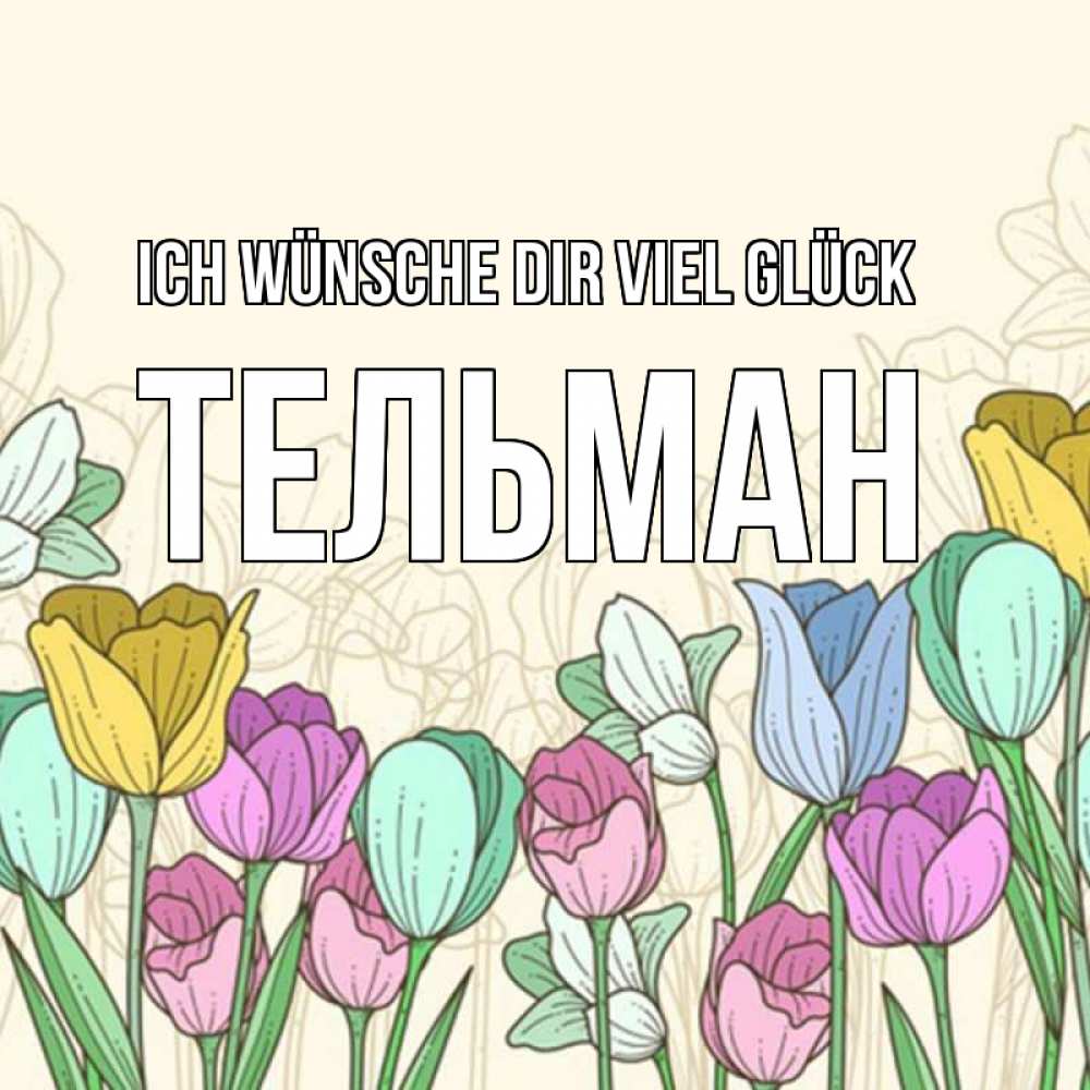 Открытка на каждый день с именем, Тельман Ich wünsche dir viel Glück тюльпаны Прикольная открытка с пожеланием онлайн скачать бесплатно 
