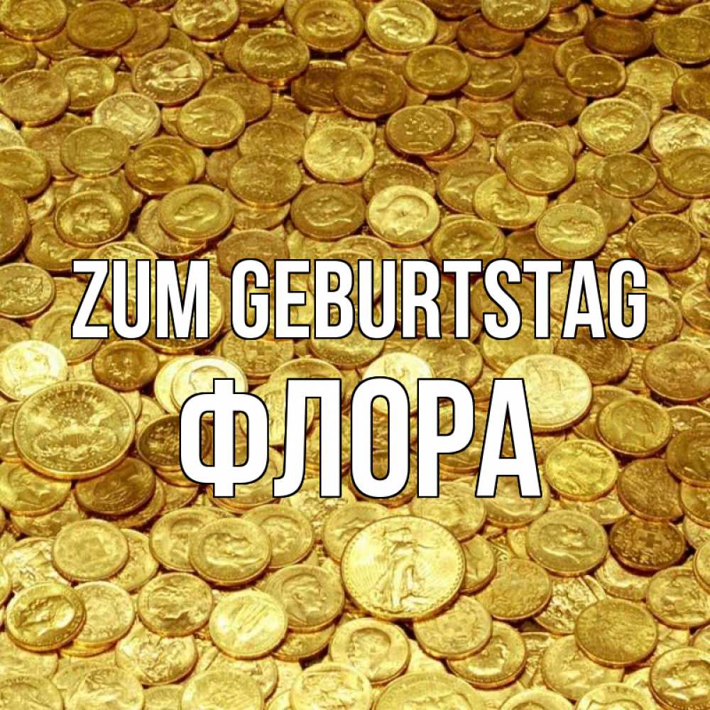 Открытка на каждый день с именем, Флора Zum Geburtstag с пожеланием разбогатеть Прикольная открытка с пожеланием онлайн скачать бесплатно 