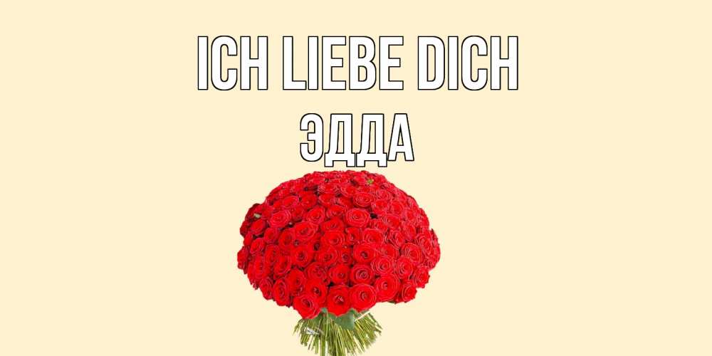Открытка на каждый день с именем, Эдда Ich liebe dich розы Прикольная открытка с пожеланием онлайн скачать бесплатно 