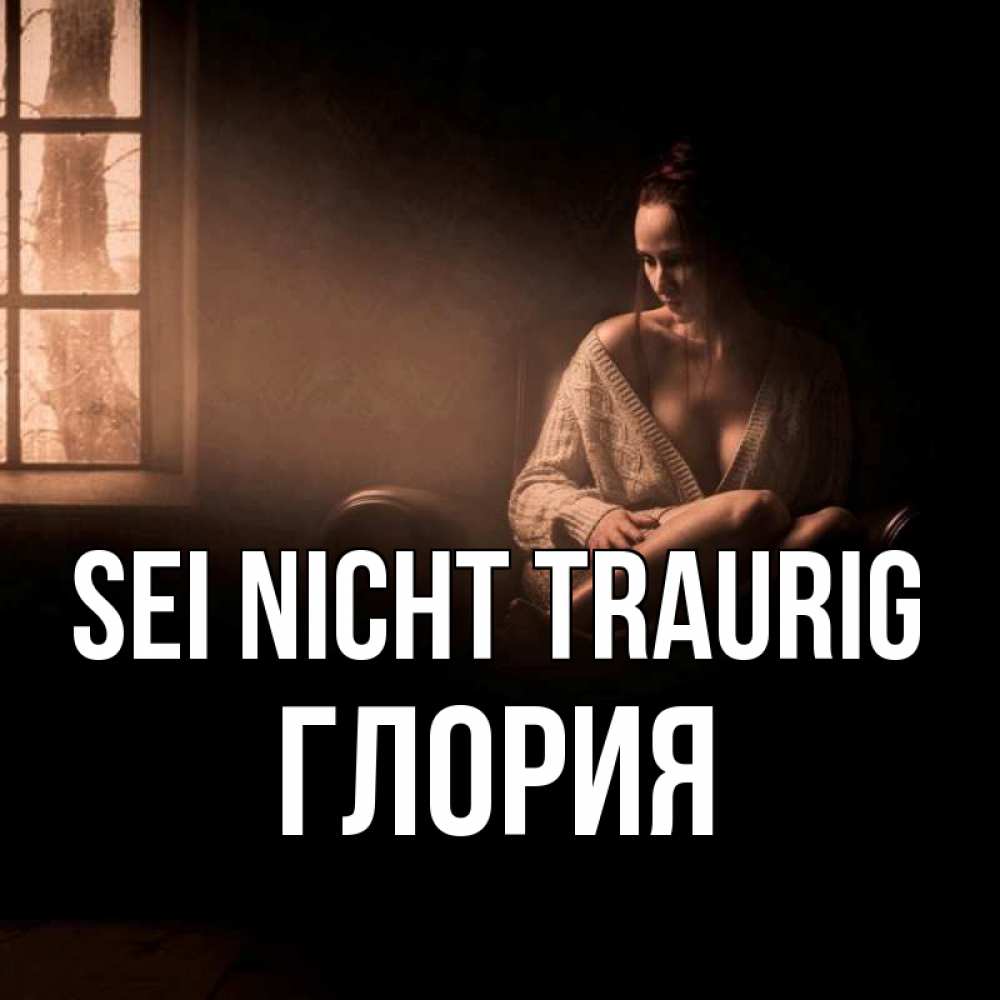 Открытка на каждый день с именем, Глория Sei nicht traurig сидя у окна Прикольная открытка с пожеланием онлайн скачать бесплатно 
