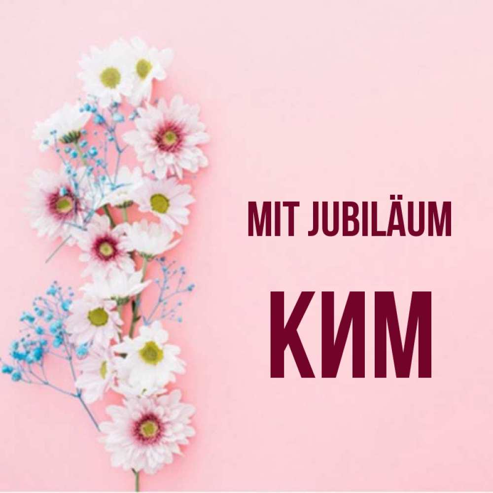 Открытка на каждый день с именем, Ким Mit Jubiläum Родная моя с днем рождения тебя картинка с цветами белыми и голубыми Прикольная открытка с пожеланием онлайн скачать бесплатно 