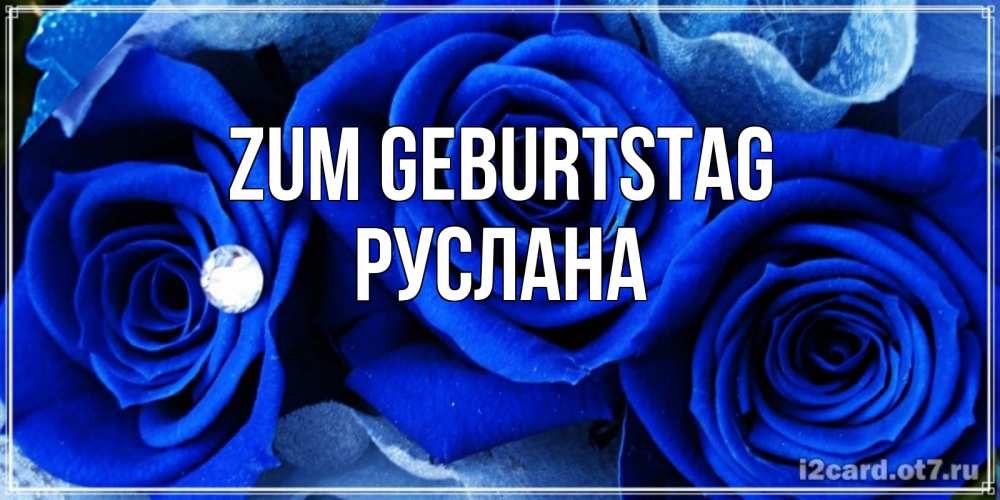 Открытка на каждый день с именем, Руслана Zum Geburtstag синие розы в росе Прикольная открытка с пожеланием онлайн скачать бесплатно 
