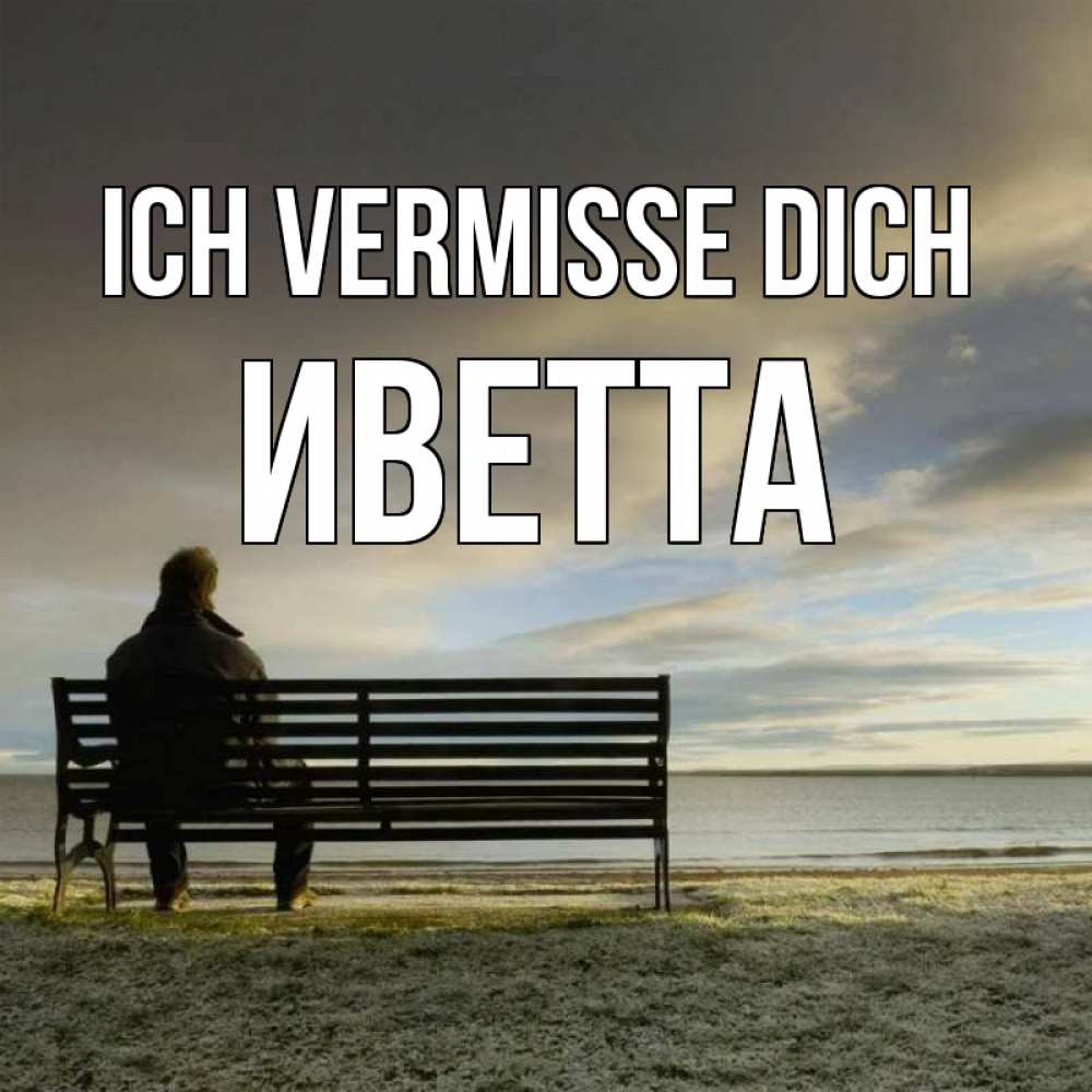 Открытка на каждый день с именем, Иветта Ich vermisse dich лавочка Прикольная открытка с пожеланием онлайн скачать бесплатно 
