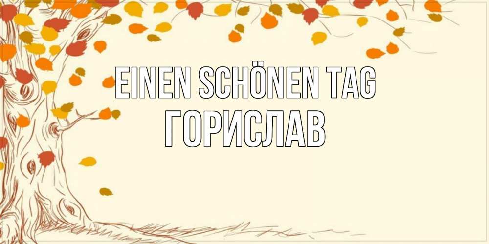 Открытка на каждый день с именем, Горислав Einen schönen Tag осенний листопад Прикольная открытка с пожеланием онлайн скачать бесплатно 
