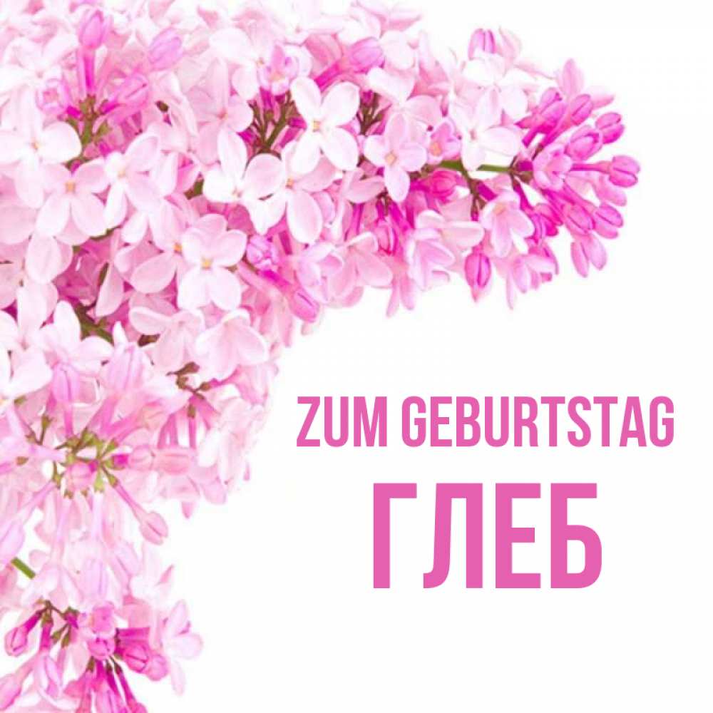 Открытка на каждый день с именем, Глеб Zum Geburtstag Сирень на белом фоне Прикольная открытка с пожеланием онлайн скачать бесплатно 