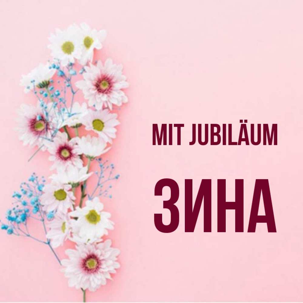 Открытка на каждый день с именем, Зина Mit Jubiläum Родная моя с днем рождения тебя картинка с цветами белыми и голубыми Прикольная открытка с пожеланием онлайн скачать бесплатно 