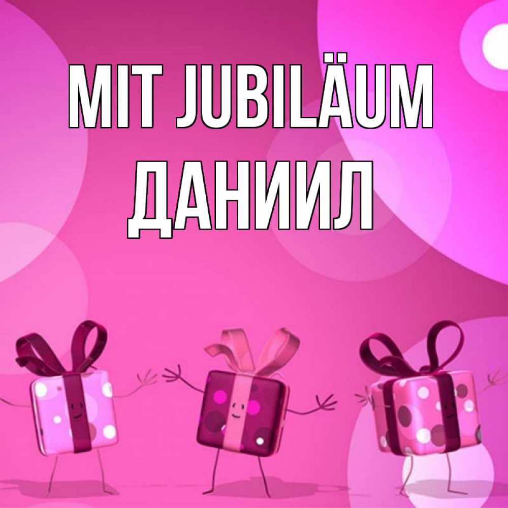 Открытка на каждый день с именем, Даниил Mit Jubiläum подарки с ножкам Прикольная открытка с пожеланием онлайн скачать бесплатно 