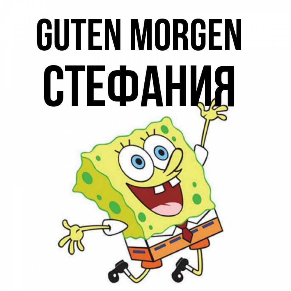 Открытка на каждый день с именем, Стефания Guten Morgen улыбающийся спанч Боб Прикольная открытка с пожеланием онлайн скачать бесплатно 