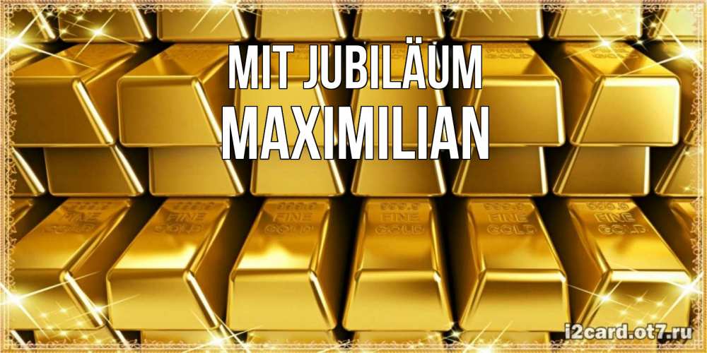 Открытка на каждый день с именем, Maximilian Mit Jubiläum открытки с пожеланиями финансовой стабильности Прикольная открытка с пожеланием онлайн скачать бесплатно 