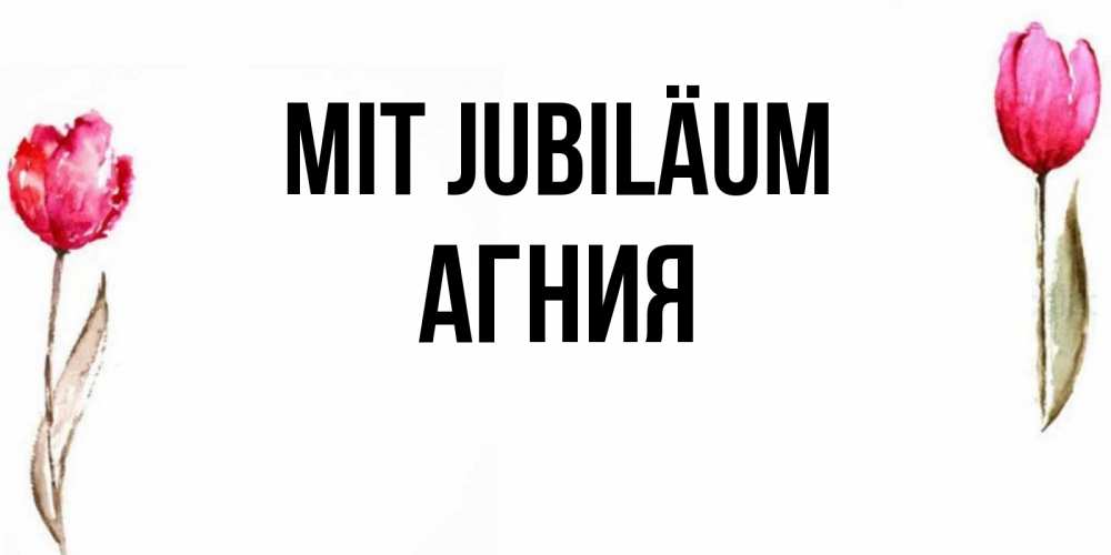 Открытка на каждый день с именем, Агния Mit Jubiläum открытки акварелью с цветами Прикольная открытка с пожеланием онлайн скачать бесплатно 
