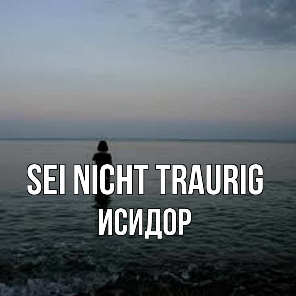 Открытка на каждый день с именем, Исидор Sei nicht traurig девушка Прикольная открытка с пожеланием онлайн скачать бесплатно 