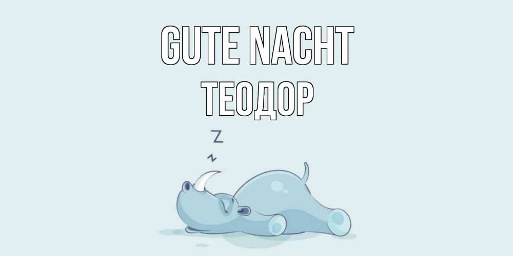 Открытка на каждый день с именем, Теодор Gute Nacht сладких снов с носорогом Прикольная открытка с пожеланием онлайн скачать бесплатно 