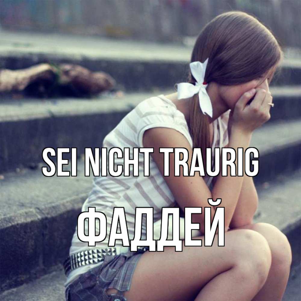 Открытка на каждый день с именем, Фаддей Sei nicht traurig длинные волосы и белый бант Прикольная открытка с пожеланием онлайн скачать бесплатно 