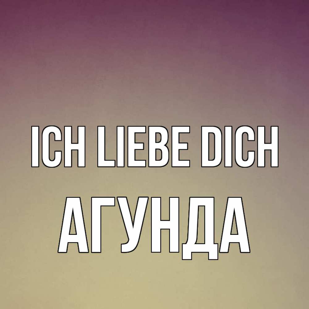 Открытка на каждый день с именем, Агунда Ich liebe dich для любимой Прикольная открытка с пожеланием онлайн скачать бесплатно 