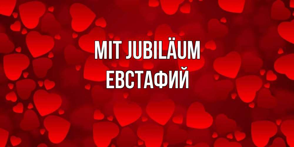 Открытка на каждый день с именем, Евстафий Mit Jubiläum прекрасные сердечки на открытке с красным фоном Прикольная открытка с пожеланием онлайн скачать бесплатно 