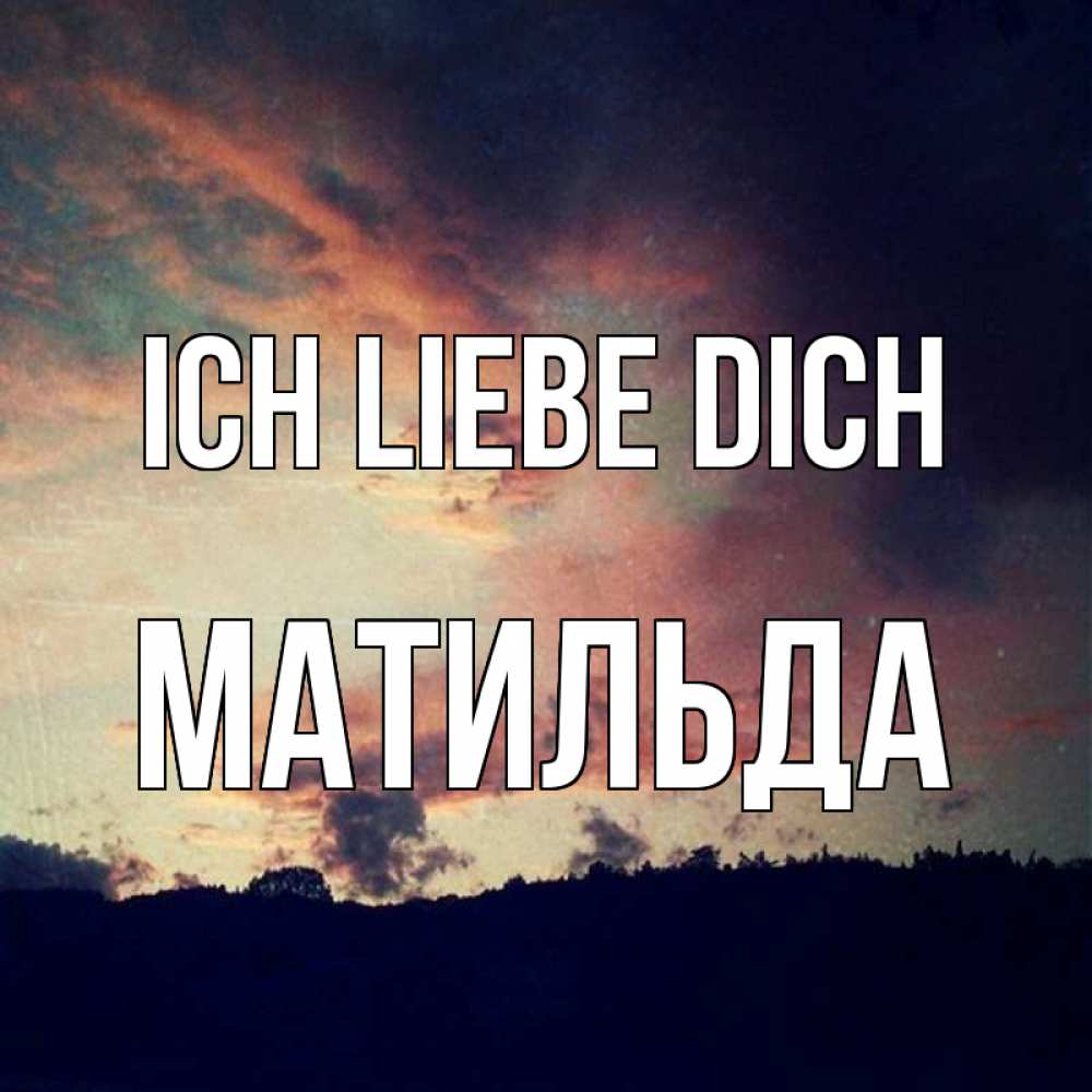 Открытка на каждый день с именем, Матильда Ich liebe dich закат Прикольная открытка с пожеланием онлайн скачать бесплатно 