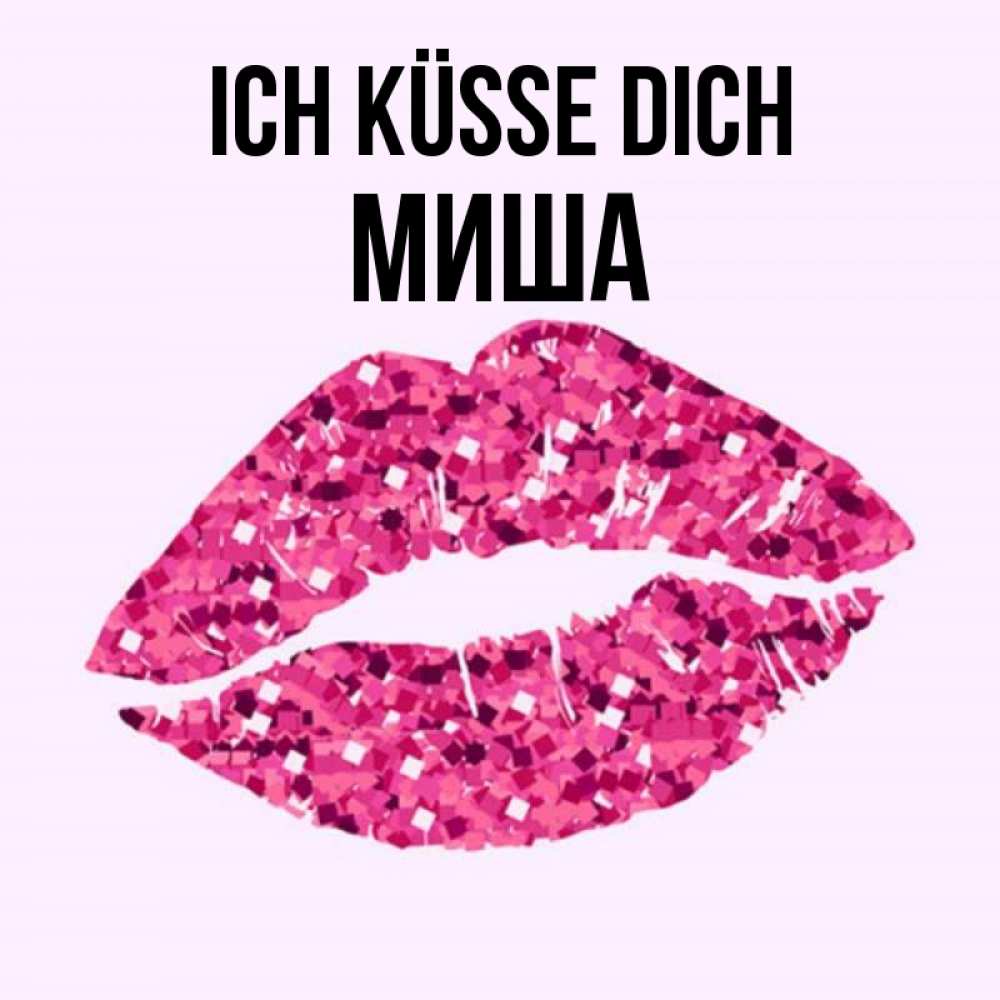 Открытка на каждый день с именем, Миша Ich küsse dich открытка с женскими губами и поцелуем для парня Прикольная открытка с пожеланием онлайн скачать бесплатно 