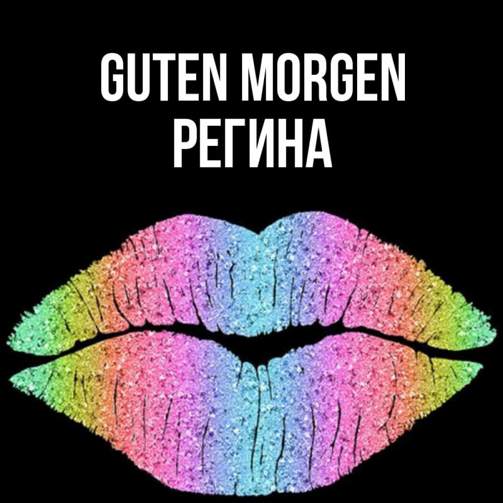 Открытка на каждый день с именем, Регина Guten Morgen радужные губы Прикольная открытка с пожеланием онлайн скачать бесплатно 