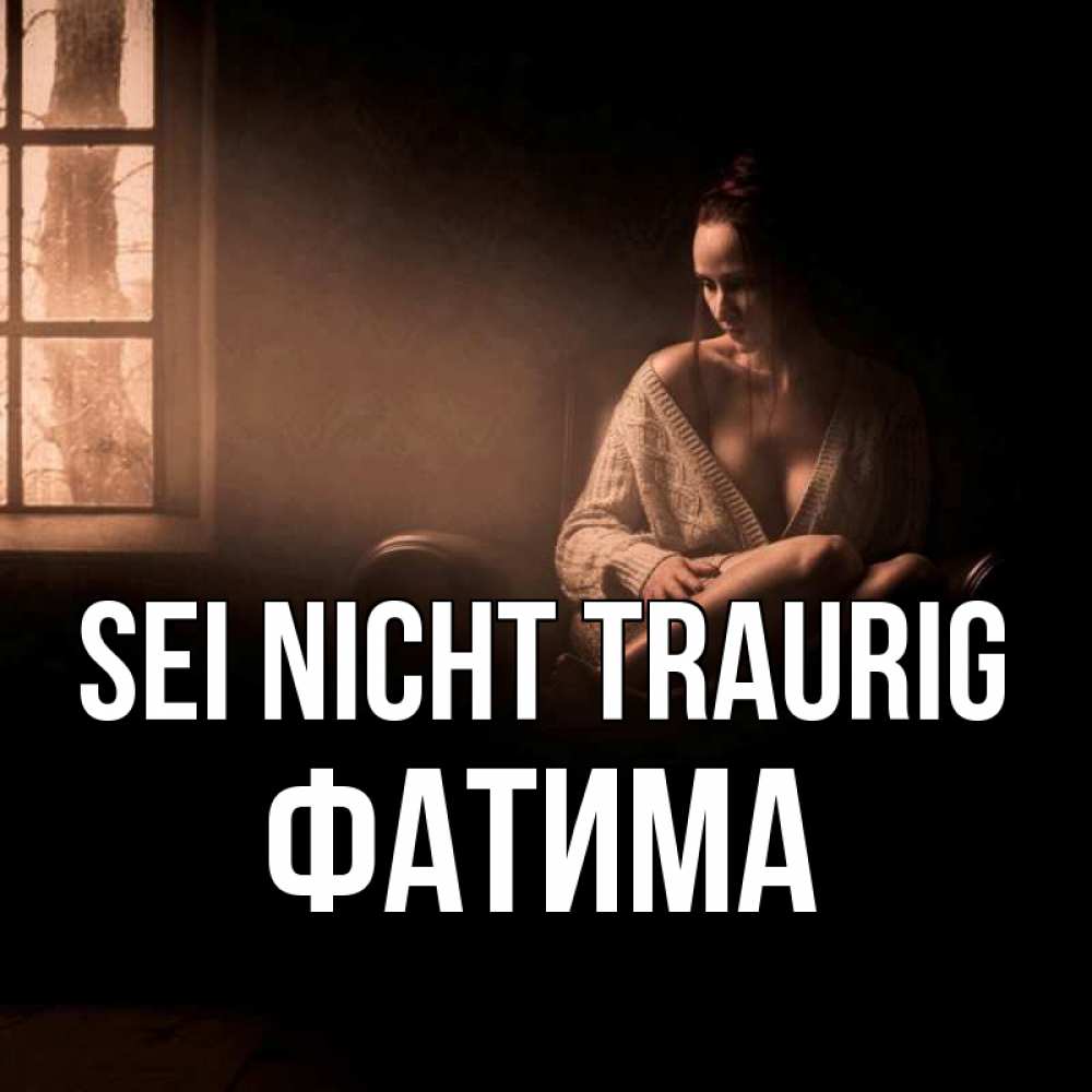 Открытка на каждый день с именем, Фатима Sei nicht traurig сидя у окна Прикольная открытка с пожеланием онлайн скачать бесплатно 