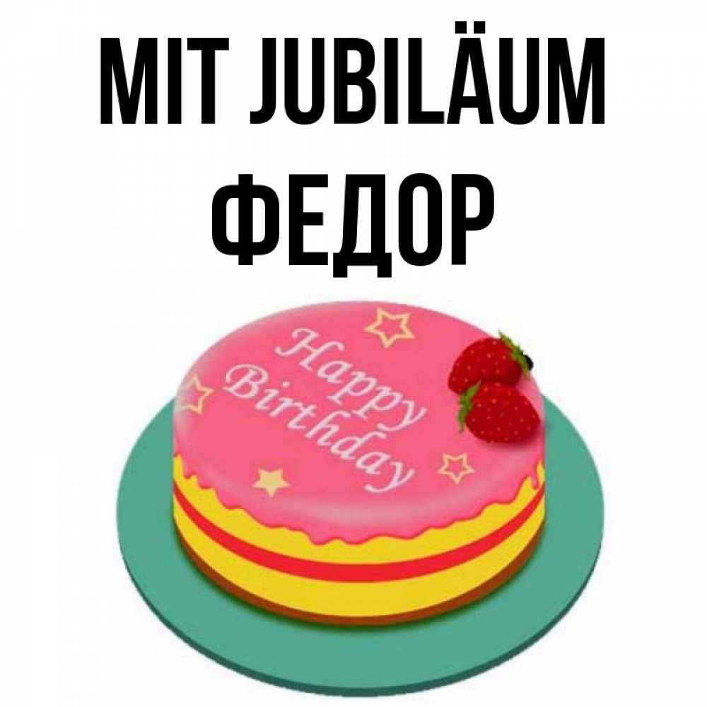 Открытка на каждый день с именем, Федор Mit Jubiläum торт, клубника, днюха Прикольная открытка с пожеланием онлайн скачать бесплатно 