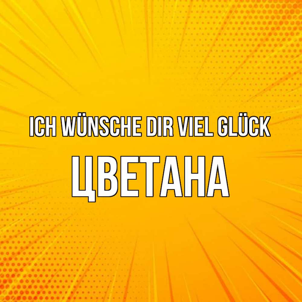 Открытка на каждый день с именем, Цветана Ich wünsche dir viel Glück фон Прикольная открытка с пожеланием онлайн скачать бесплатно 
