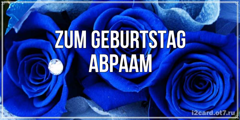 Открытка на каждый день с именем, Авраам Zum Geburtstag синие розы в росе Прикольная открытка с пожеланием онлайн скачать бесплатно 