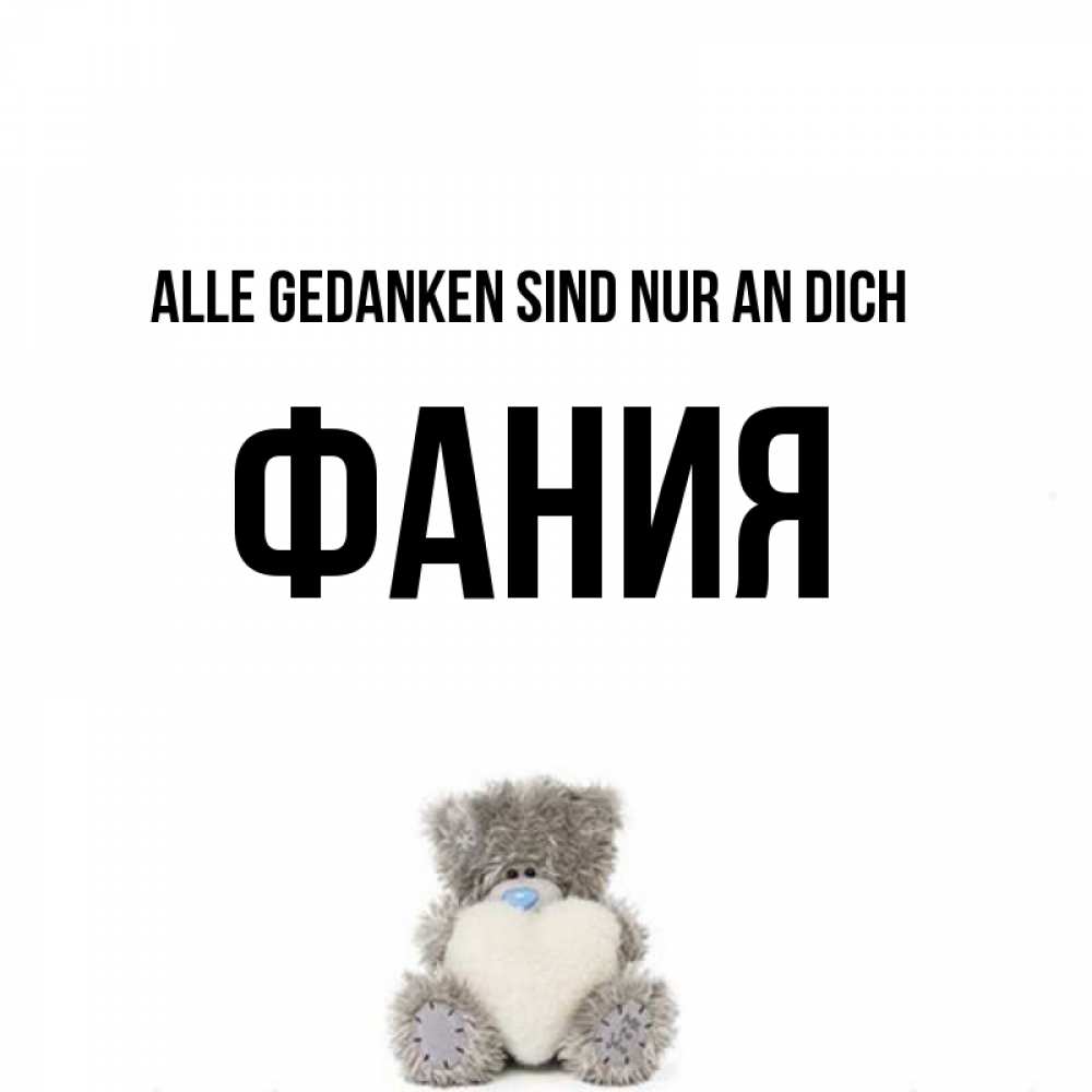 Открытка на каждый день с именем, Фания Alle Gedanken sind nur an dich тедди с сердечком для любимой Прикольная открытка с пожеланием онлайн скачать бесплатно 