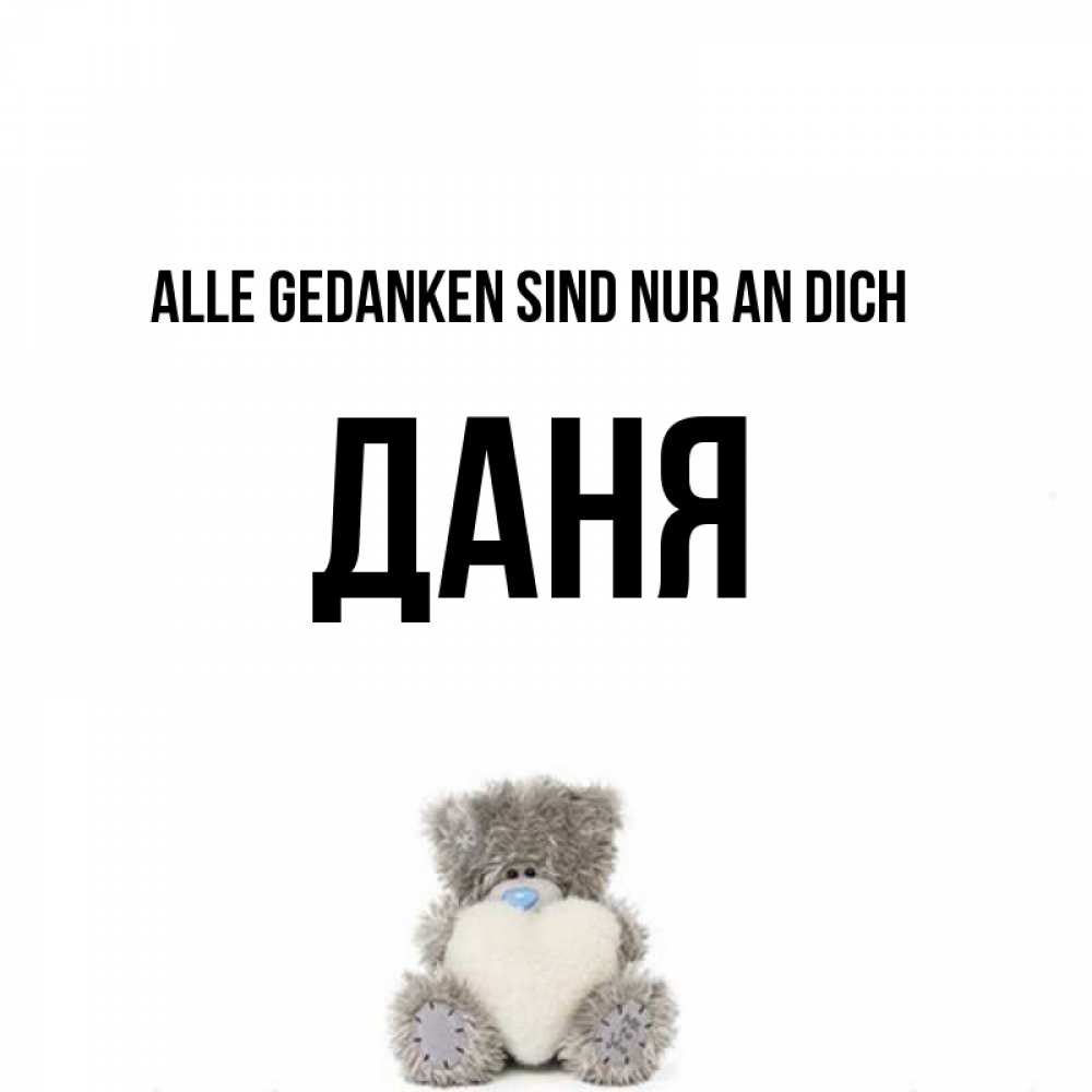 Открытка на каждый день с именем, Даня Alle Gedanken sind nur an dich тедди с сердечком для любимой Прикольная открытка с пожеланием онлайн скачать бесплатно 